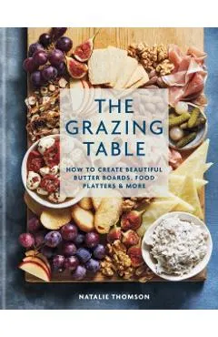 The Grazing Table: How to Create Beautiful Butter Boards, Food Platters & More