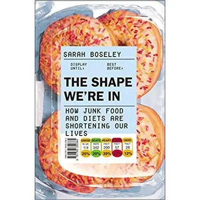 The Shape We're In: How Junk Food and Diets are Shortening Our Lives, Sarah Boseley