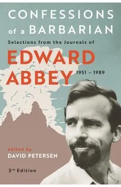 Confessions of a Barbarian: Selections from the Journals of Edward Abbey, 1951 - 1989