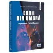 Eroii din umbra. Legende ale Politiei Romane