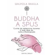 Buddha a spus. Cuvinte de intelepciune transmise in texte alese din Sutte si Dhammapada