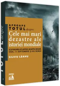 Aproape totul despre… Cele mai mari dezastre ale istoriei mondiale - Paperback brosat - Silviu Leahu