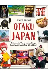 Otaku Japan: The Fascinating World of Japanese Manga, Anime, Gaming, Cosplay, Toys, Idols and More! (Covers Over 450 Locations with