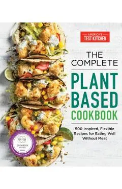 The Complete Plant-Based Cookbook: 500 Inspired, Flexible Recipes for Eating Well Without Meat