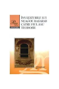 Învăţăturile lui Neagoe Basarab către fiul său Teodosie - Paperback - Neagoe Basarab