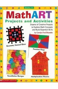 Mathart Projects and Activities: Dozens of Creative Projects to Explore Math Concepts and Build Essential Skills