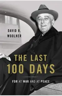 Last 100 Days: FDR at War and at Peace