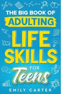 The Big Book of Adulting Life Skills for Teens: A Complete Guide to All the Crucial Life Skills They Don't Teach You in School for Teenagers