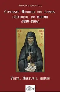 Cuviosul Nichifor cel Lepros, facatorul de minuni (1890-1964). Viata, marturii, minuni