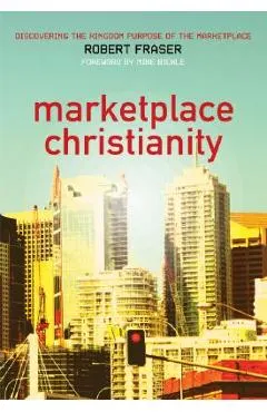 Marketplace Christianity: Discovering the Kingdom Purpose of the Marketplace