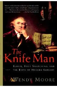 The Knife Man: Blood, Body Snatching, and the Birth of Modern Surgery