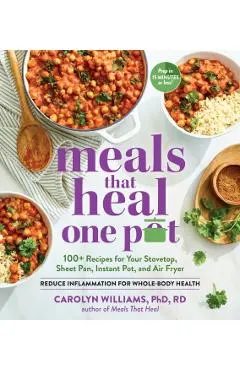 Meals That Heal - One Pot: 100+ Recipes for Your Stovetop, Sheet Pan, Instant Pot, and Air Fryer--Reduce Inflammation for Whole-Body Health