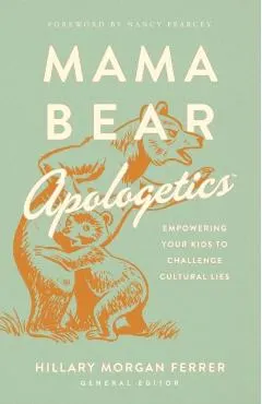 Mama Bear Apologetics(tm): Empowering Your Kids to Challenge Cultural Lies