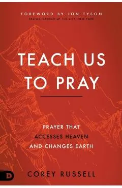 Teach Us to Pray: Prayer That Accesses Heaven and Changes Earth