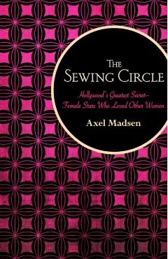 The Sewing Circle: Hollywood's Greatest Secret--Female Stars Who Loved Other Women
