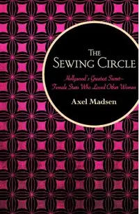 The Sewing Circle: Hollywood's Greatest Secret--Female Stars Who Loved Other Women