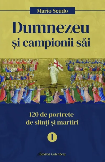 Dumnezeu si campionii sai. 120 de portrete de sfinti si martiri (vol. I)