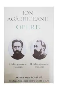 Ion Agârbiceanu. Opere (Vol. I+II). Schite și povestiri (1902-1910, 1911-1922) - Hardcover - Academia Română, Ion Agârbiceanu