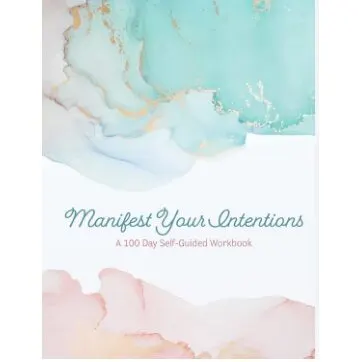 Manifest your intentions, 100 day self-guided workbook