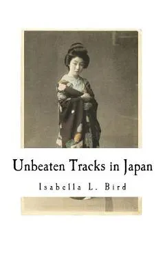Unbeaten Tracks in Japan: An Account of Travels in the Interior Including Visits to the Aborigines of Yezo and the Shrine of Nikko