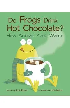 Do Frogs Drink Hot Chocolate?: How Animals Keep Warm
