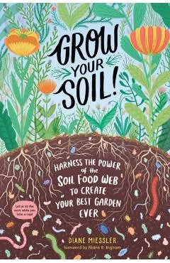 Grow Your Soil!: Harness the Power of the Soil Food Web to Create Your Best Garden Ever