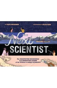 The Next Scientist: The Unexpected Beginnings and Unwritten Future of the World's Great Scientists