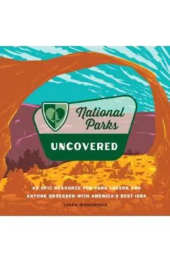 National Parks Uncovered: An Epic Resource for Park Lovers and Anyone Obsessed with America's Best Idea
