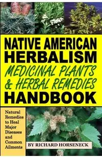 Native American Herbalism, Medicinal Plants and Herbal Remedies Handbook: Natural Remedies to Heal Major Diseases and Common Ailments