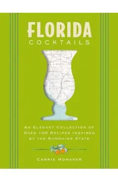 Florida Cocktails: An Elegant Collection of Over 100 Recipes Inspired by the Sunshine State