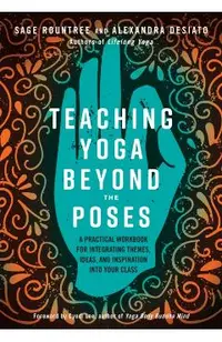 Teaching Yoga Beyond the Poses: A Practical Workbook for Integrating Themes, Ideas, and Inspiration Into Your Class