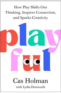 Playful: How Play Shifts Our Thinking, Inspires Connection, and Sparks Creativity