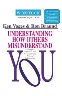 Understanding How Others Misunderstand You Workbook: A Unique and Proven Plan for Strengthening Personal Relationships