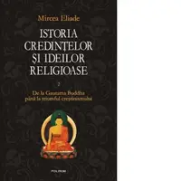 Istoria credintelor si ideilor religioase. Vol. II: De la Gautama Buddha pina la triumful crestinismului
