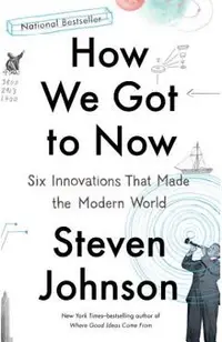 How We Got to Now: Six Innovations That Made the Modern World