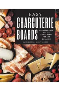 Easy Charcuterie Boards: Arrangements, Recipes, and Pairings for Any Occasion