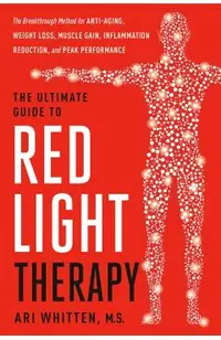 The Ultimate Guide to Red Light Therapy, Revised Edition: The Breakthrough Method for Anti-Aging, Weight Loss, Muscle Gain, Inflammation Reduction, an