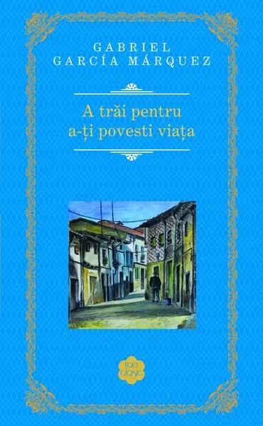 A trăi pentru a-ţi povesti viaţa - Hardcover - Gabriel García Márquez