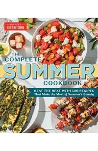 The Complete Summer Cookbook: Beat the Heat with 500 Recipes That Make the Most of Summer's Bounty