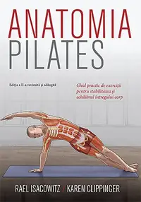 Anatomia Pilates. Ghid practic de exerciții pentru stabilitatea și echilibrul întregului corp.