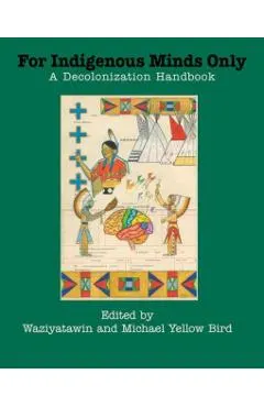 For Indigenous Minds Only: A Decolonization Handbook