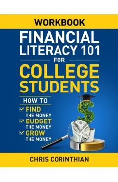 Financial Literacy 101 for College Students Workbook: How to Find the Money, Budget the Money, and Grow the Money
