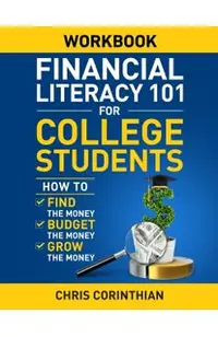 Financial Literacy 101 for College Students Workbook: How to Find the Money, Budget the Money, and Grow the Money