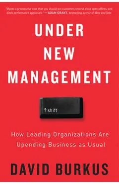 Under New Management: How Leading Organizations Are Upending Business as Usual