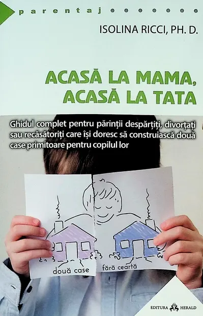 Acasa la mama, acasa la tata - Ghidul complet pentru parintii despartiti, divortati sau recasatoriti care isi doresc sa construiasca doua case primitoare pentru copilul lor