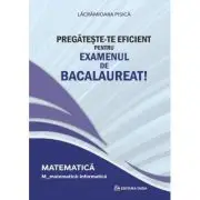 Pregateste-te eficient pentru examenul de Bacalaureat! Matematica. M_matematica-informatica