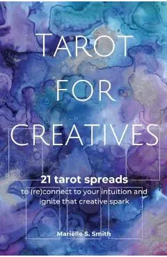 Tarot for Creatives: 21 Tarot Spreads to (Re)Connect to Your Intuition and Ignite That Creative Spark