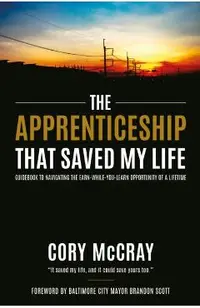The Apprenticeship That Saved My Life: Guidebook to Navigating the Earn-While-You-Learn Opportunity of a Lifetime