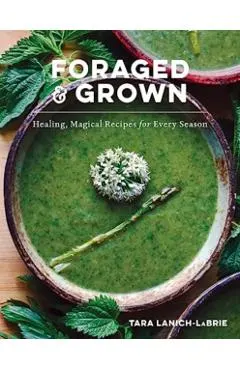 Foraged & Grown: Healing, Magical Recipes for Every Season
