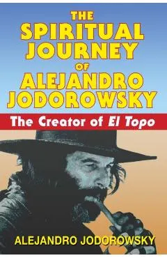 The Spiritual Journey of Alejandro Jodorowsky: The Creator of El Topo